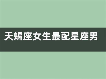 天蝎座女生最配星座男