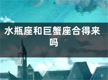 水瓶座和巨蟹座合得来吗
