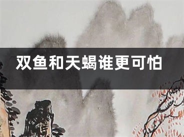 双鱼和天蝎谁更可怕
