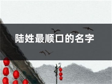 陆姓最顺口的名字