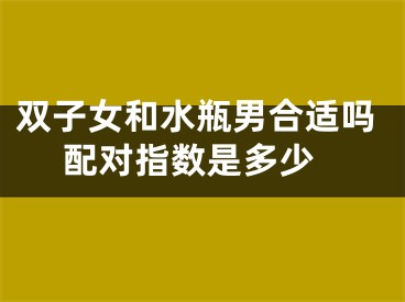 双子女和水瓶男合适吗 配对指数是多少