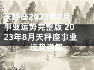 天秤座2023年8月事业运势完整版 2023年8月天秤座事业运势详解