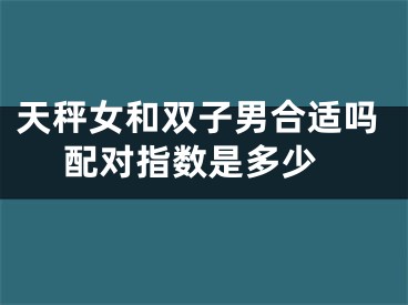 天秤女和双子男合适吗 配对指数是多少