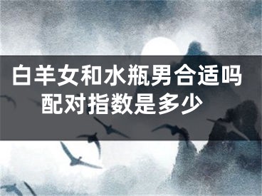 白羊女和水瓶男合适吗 配对指数是多少
