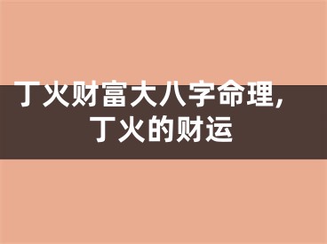 丁火财富大八字命理,丁火的财运