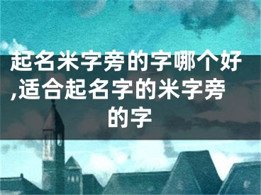 起名米字旁的字哪个好,适合起名字的米字旁的字