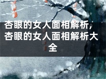 杏眼的女人面相解析,杏眼的女人面相解析大全