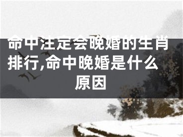 命中注定会晚婚的生肖排行,命中晚婚是什么原因