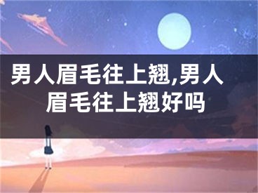 男人眉毛往上翘,男人眉毛往上翘好吗