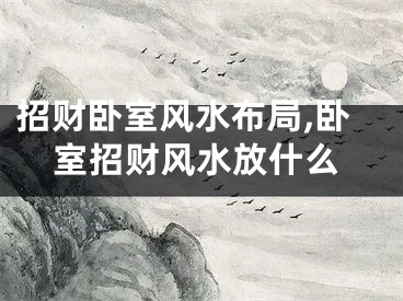 招财卧室风水布局,卧室招财风水放什么