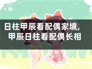 日柱甲辰看配偶家境,甲辰日柱看配偶长相