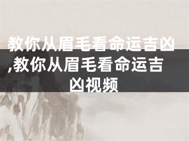 教你从眉毛看命运吉凶,教你从眉毛看命运吉凶视频