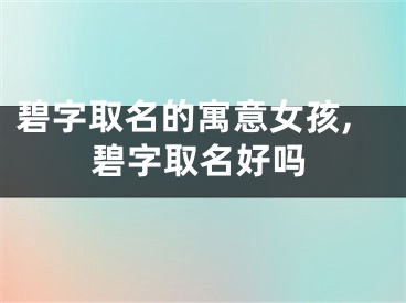 碧字取名的寓意女孩,碧字取名好吗