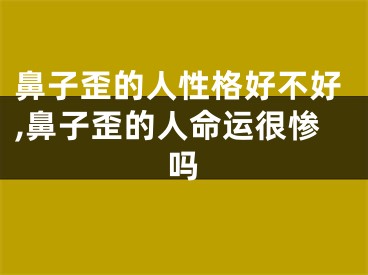 鼻子歪的人性格好不好,鼻子歪的人命运很惨吗
