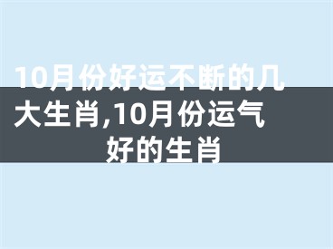 10月份好运不断的几大生肖,10月份运气好的生肖