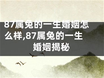87属兔的一生婚姻怎么样,87属兔的一生婚姻揭秘