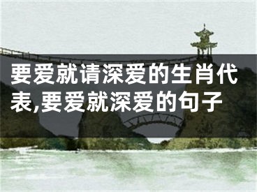 要爱就请深爱的生肖代表,要爱就深爱的句子