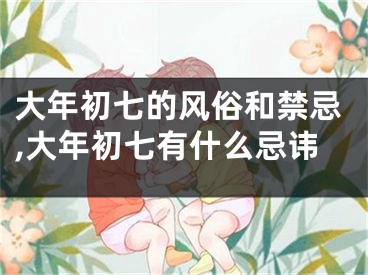 大年初七的风俗和禁忌,大年初七有什么忌讳