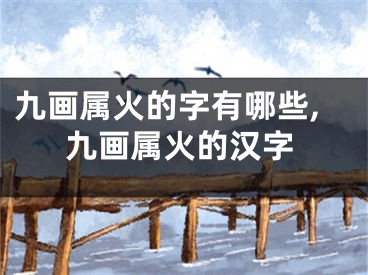 九画属火的字有哪些,九画属火的汉字