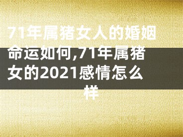71年属猪女人的婚姻命运如何,71年属猪女的2021感情怎么样