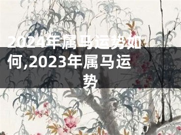 2024年属马运势如何,2023年属马运势