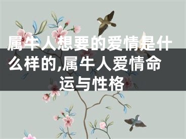 属牛人想要的爱情是什么样的,属牛人爱情命运与性格