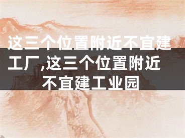 这三个位置附近不宜建工厂,这三个位置附近不宜建工业园
