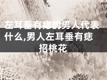 左耳垂有痣的男人代表什么,男人左耳垂有痣招桃花