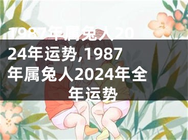 1987年属兔人2024年运势,1987年属兔人2024年全年运势