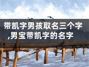 带凯字男孩取名三个字,男宝带凯字的名字