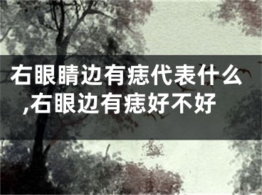 右眼睛边有痣代表什么,右眼边有痣好不好