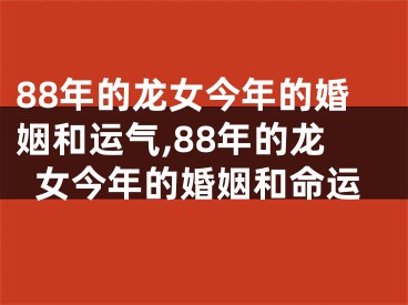 88年的龙女今年的婚姻和运气,88年的龙女今年的婚姻和命运