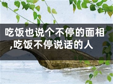 吃饭也说个不停的面相,吃饭不停说话的人