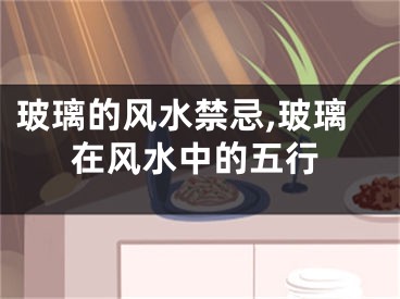 玻璃的风水禁忌,玻璃在风水中的五行