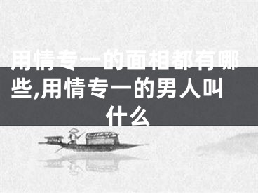 用情专一的面相都有哪些,用情专一的男人叫什么