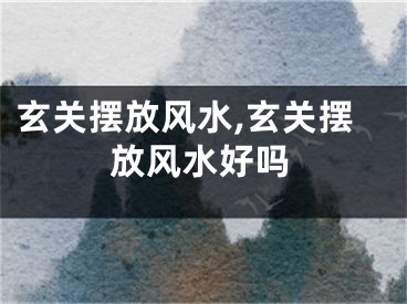 玄关摆放风水,玄关摆放风水好吗