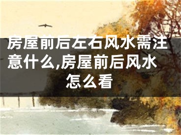 房屋前后左右风水需注意什么,房屋前后风水怎么看