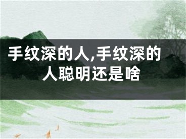 手纹深的人,手纹深的人聪明还是啥
