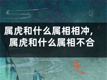 属虎和什么属相相冲,属虎和什么属相不合