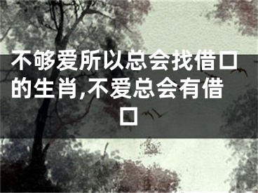 不够爱所以总会找借口的生肖,不爱总会有借口