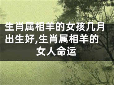 生肖属相羊的女孩几月出生好,生肖属相羊的女人命运