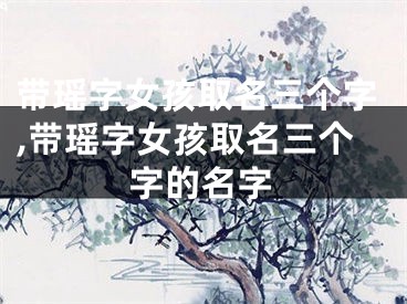 带瑶字女孩取名三个字,带瑶字女孩取名三个字的名字