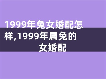 1999年兔女婚配怎样,1999年属兔的女婚配