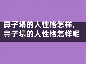 鼻子塌的人性格怎样,鼻子塌的人性格怎样呢