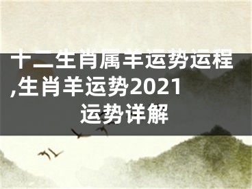 十二生肖属羊运势运程,生肖羊运势2021运势详解