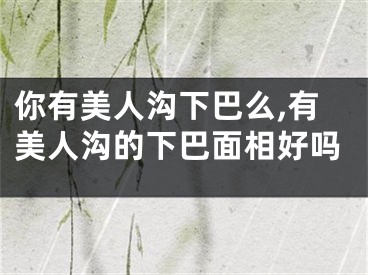 你有美人沟下巴么,有美人沟的下巴面相好吗
