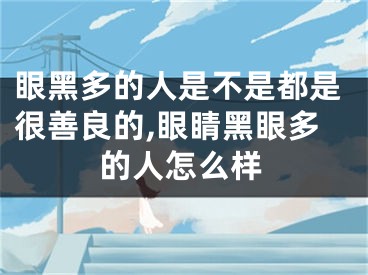 眼黑多的人是不是都是很善良的,眼睛黑眼多的人怎么样