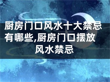 厨房门口风水十大禁忌有哪些,厨房门口摆放风水禁忌