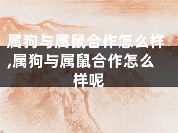 属狗与属鼠合作怎么样,属狗与属鼠合作怎么样呢