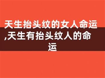 天生抬头纹的女人命运,天生有抬头纹人的命运